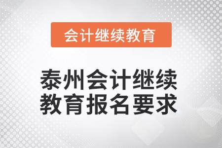2025年泰州會(huì)計(jì)繼續(xù)教育報(bào)名要求 2025年泰州會(huì)計(jì)繼續(xù)教育報(bào)名要求