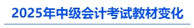 2025年中級(jí)會(huì)計(jì)考試教材變化