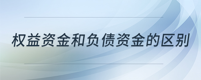權(quán)益資金和負(fù)債資金的區(qū)別 權(quán)益資金和負(fù)債資金的區(qū)別
