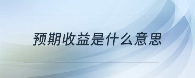 預(yù)期收益是什么意思 預(yù)期收益是什么意思