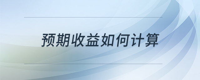 預(yù)期收益如何計算 預(yù)期收益如何計算