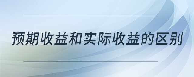 預期收益和實際收益的區(qū)別 預期收益和實際收益的區(qū)別