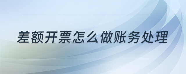 差額開票怎么做賬務(wù)處理 差額開票怎么做賬務(wù)處理