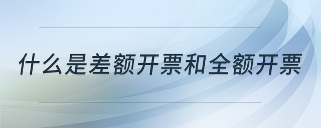 什么是差額開票和全額開票 什么是差額開票和全額開票