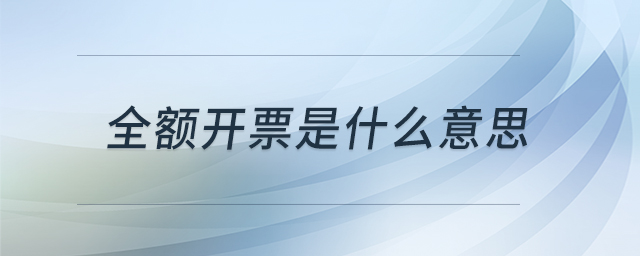 全額開票是什么意思 全額開票是什么意思