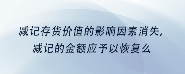 中級(jí)會(huì)計(jì)減記存貨價(jià)值的影響因素消失，減記的金額應(yīng)予以恢復(fù)么