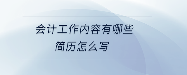 會(huì)計(jì)工作內(nèi)容有哪些簡(jiǎn)歷怎么寫 會(huì)計(jì)工作內(nèi)容有哪些簡(jiǎn)歷怎么寫