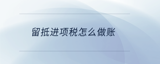 留抵進(jìn)項(xiàng)稅怎么做賬 留抵進(jìn)項(xiàng)稅怎么做賬