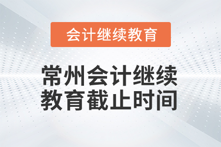 2025年常州會(huì)計(jì)繼續(xù)教育截止時(shí)間 2025年常州會(huì)計(jì)繼續(xù)教育截止時(shí)間