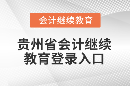 2025年貴州省會(huì)計(jì)繼續(xù)教育登錄入口 2025年貴州省會(huì)計(jì)繼續(xù)教育登錄入口