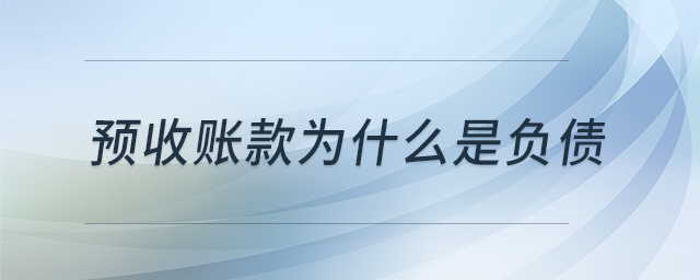 預(yù)收賬款為什么是負(fù)債 預(yù)收賬款為什么是負(fù)債