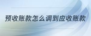 預(yù)收賬款怎么調(diào)到應(yīng)收賬款