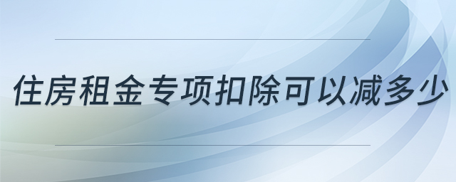 住房租金專(zhuān)項(xiàng)扣除可以減多少 住房租金專(zhuān)項(xiàng)扣除可以減多少