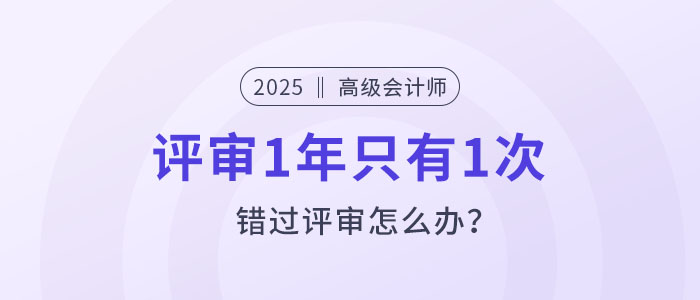 高級(jí)會(huì)計(jì)評(píng)審1年只有1次，錯(cuò)過評(píng)審怎么辦？