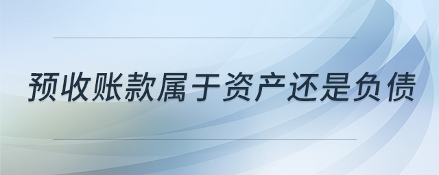 預(yù)收賬款屬于資產(chǎn)還是負(fù)債 預(yù)收賬款屬于資產(chǎn)還是負(fù)債