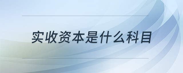 實收資本是什么科目 實收資本是什么科目