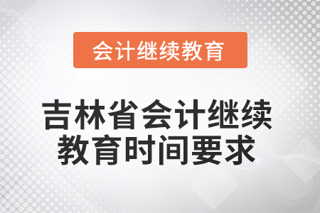 2025年吉林省會計繼續(xù)教育時間要求 2025年吉林省會計繼續(xù)教育時間要求