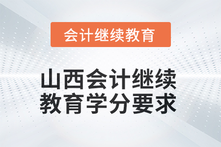 2025年度山西會(huì)計(jì)繼續(xù)教育學(xué)分要求