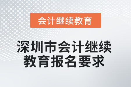2025年深圳市會計(jì)繼續(xù)教育報(bào)名要求 2025年深圳市會計(jì)繼續(xù)教育報(bào)名要求