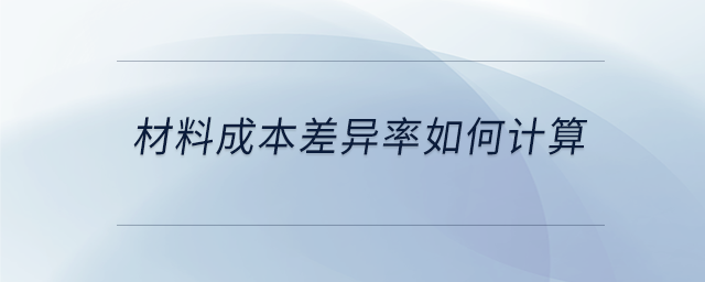 材料成本差異率如何計(jì)算 材料成本差異率如何計(jì)算