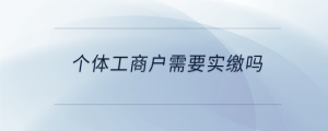 個(gè)體工商戶需要實(shí)繳嗎