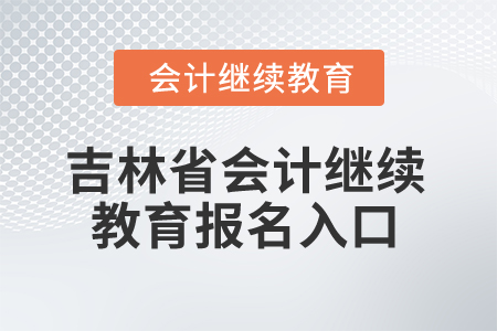 2025年吉林省會(huì)計(jì)繼續(xù)教育報(bào)名入口 2025年吉林省會(huì)計(jì)繼續(xù)教育報(bào)名入口