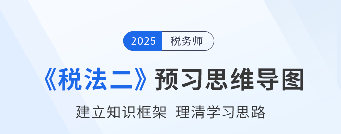 2025年稅務(wù)師《稅法二》預(yù)習(xí)思維導(dǎo)圖梳理