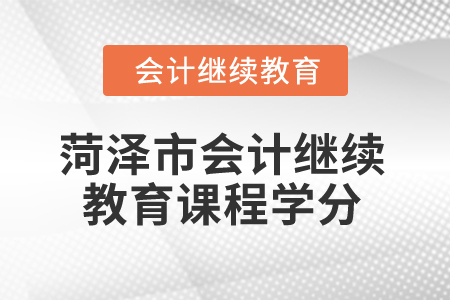 2025年菏澤市會計(jì)繼續(xù)教育課程學(xué)分