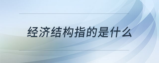 經(jīng)濟結(jié)構(gòu)指的是什么