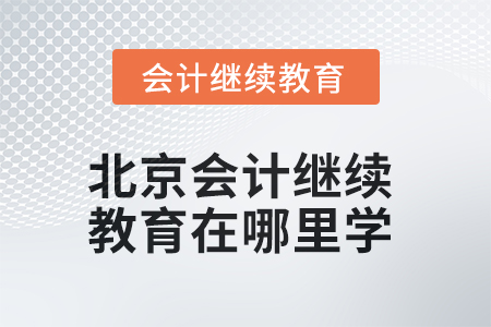 2025年北京會計繼續(xù)教育在哪里學？