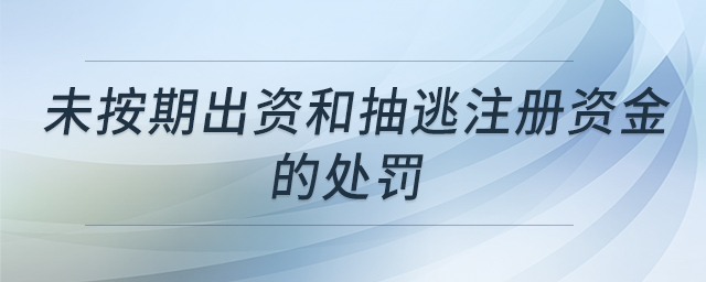 未按期出資和抽逃注冊(cè)資金的處罰 未按期出資和抽逃注冊(cè)資金的處罰