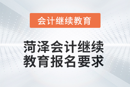 2025年菏澤會計(jì)繼續(xù)教育報(bào)名要求 2025年菏澤會計(jì)繼續(xù)教育報(bào)名要求