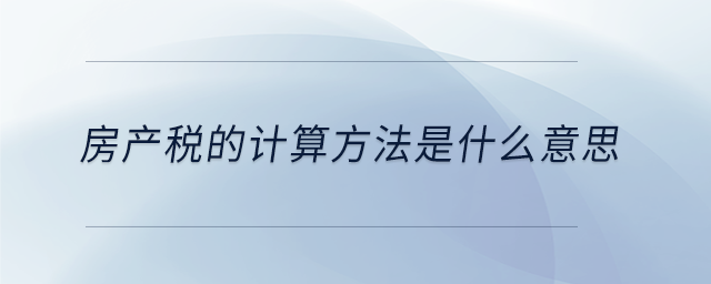 房產(chǎn)稅的計算方法是什么意思