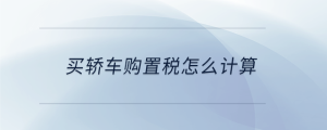 買轎車購置稅怎么計算