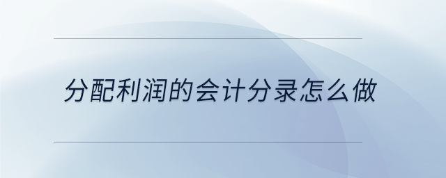 分配利潤(rùn)的會(huì)計(jì)分錄怎么做 分配利潤(rùn)的會(huì)計(jì)分錄怎么做