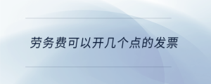 勞務(wù)費(fèi)可以開幾個(gè)點(diǎn)的發(fā)票