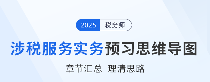 2025年稅務(wù)師《涉稅服務(wù)實務(wù)》預(yù)習(xí)思維導(dǎo)圖梳理