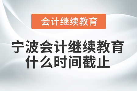 2025年寧波會計繼續(xù)教育什么時間截止？
