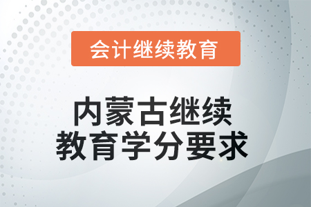 2025年內(nèi)蒙古繼續(xù)教育學分要求 2025年內(nèi)蒙古繼續(xù)教育學分要求