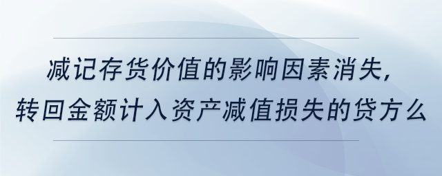 中級會計(jì)減記存貨價值的影響因素消失，轉(zhuǎn)回金額計(jì)入資產(chǎn)減值損失的貸方么