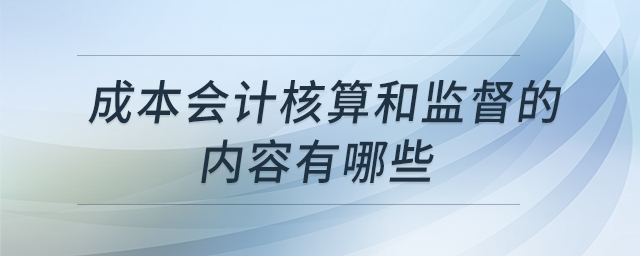 成本會(huì)計(jì)核算和監(jiān)督的內(nèi)容有哪些