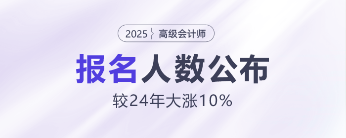25年高級(jí)會(huì)計(jì)師報(bào)名人數(shù)公布！較24年大漲10%！