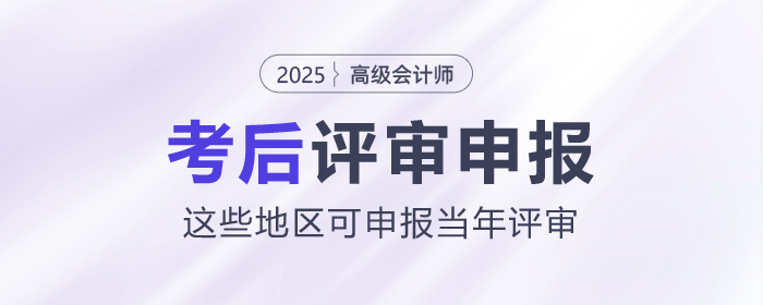 2025年高級(jí)會(huì)計(jì)師考后，這些地區(qū)可申報(bào)當(dāng)年評(píng)審！
