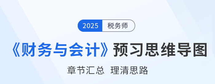 2025年稅務(wù)師《財(cái)務(wù)與會(huì)計(jì)》預(yù)習(xí)思維導(dǎo)圖梳理 2025年稅務(wù)師《財(cái)務(wù)與會(huì)計(jì)》預(yù)習(xí)思維導(dǎo)圖梳理