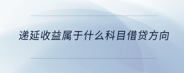 遞延收益屬于什么科目借貸方向 遞延收益屬于什么科目借貸方向