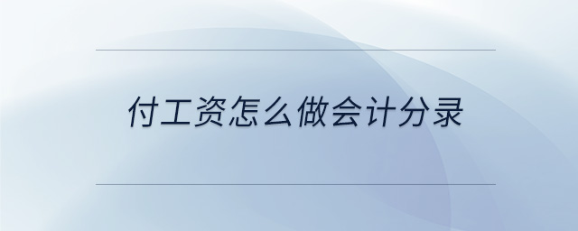 付工資怎么做會計分錄 付工資怎么做會計分錄