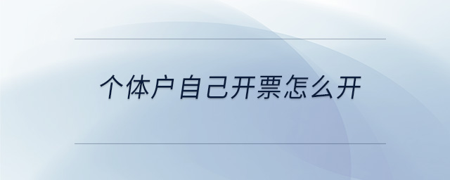 個體戶自己開票怎么開