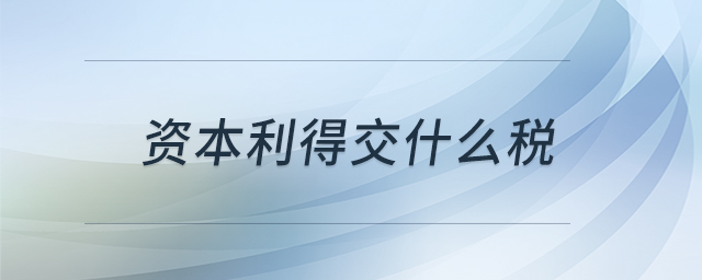 資本利得交什么稅 資本利得交什么稅