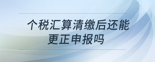 個稅匯算清繳后還能更正申報嗎