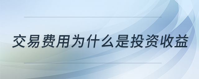 交易費(fèi)用為什么是投資收益 交易費(fèi)用為什么是投資收益